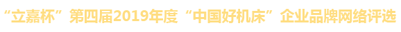 “立嘉杯”第四届2019年度“中国好机床”企业品牌网络评选